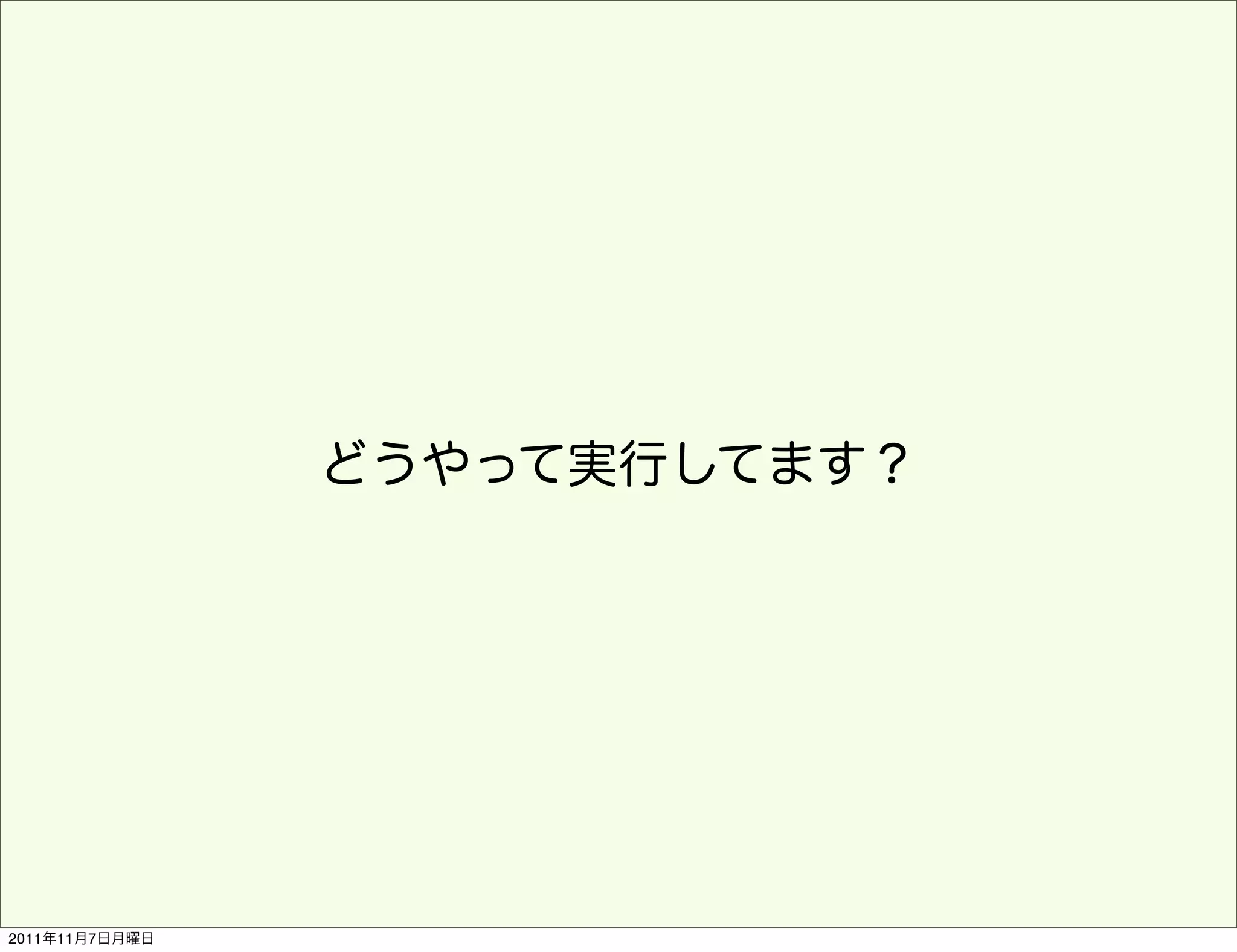 どうやって実行してます？




2011年11月7日月曜日
 