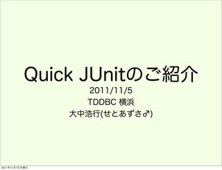 Quick JUnitのご紹介
                   2011/11/5
                  TDDBC 横浜
                大中浩行(せとあずさ♂)




2011年11月7日月曜日
 