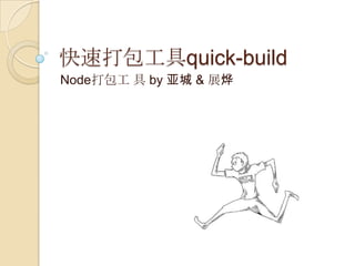 快速打包工具quick-build
Node打包工 具 by 亚城 & 展烨
 
