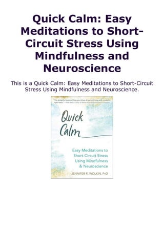 Quick Calm: Easy
Meditations to Short-
Circuit Stress Using
Mindfulness and
Neuroscience
This is a Quick Calm: Easy Meditations to Short-Circuit
Stress Using Mindfulness and Neuroscience.
 