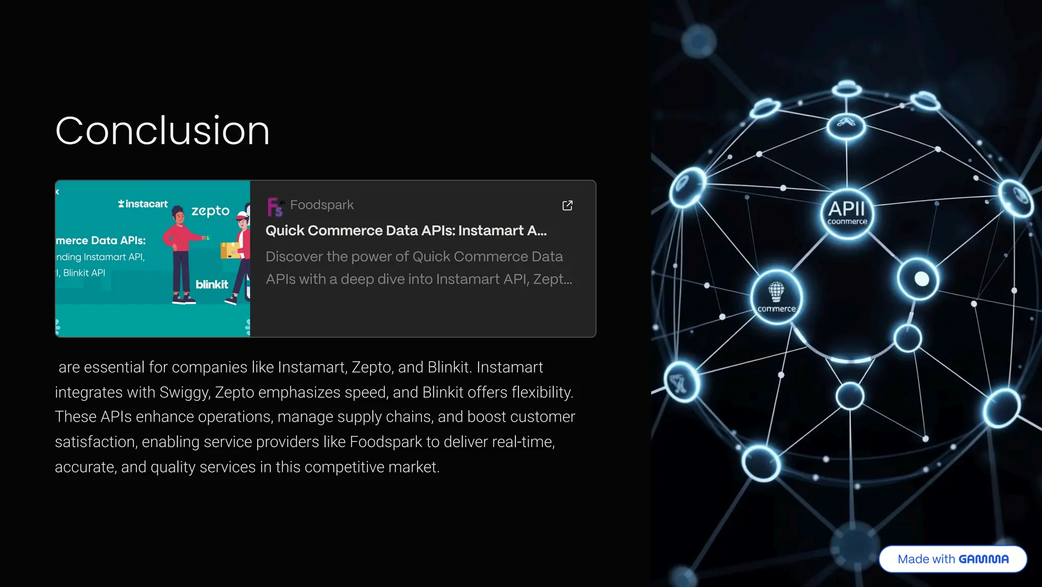 Conclusion Foodspark Quick Commerce Data APIs: Instamart A& Discover the power of Quick Commerce Data APIs with a deep dive into Instamart API, Zept& are essential for companies like Instamart, Zepto, and Blinkit. Instamart integrates with Swiggy, Zepto emphasizes speed, and Blinkit offers flexibility. These APIs enhance operations, manage supply chains, and boost customer satisfaction, enabling service providers like Foodspark to deliver real-time, accurate, and quality services in this competitive market. 