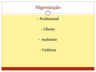 Higienização
 Profissional
 Cliente
 Ambiente
 Cadeiras
 