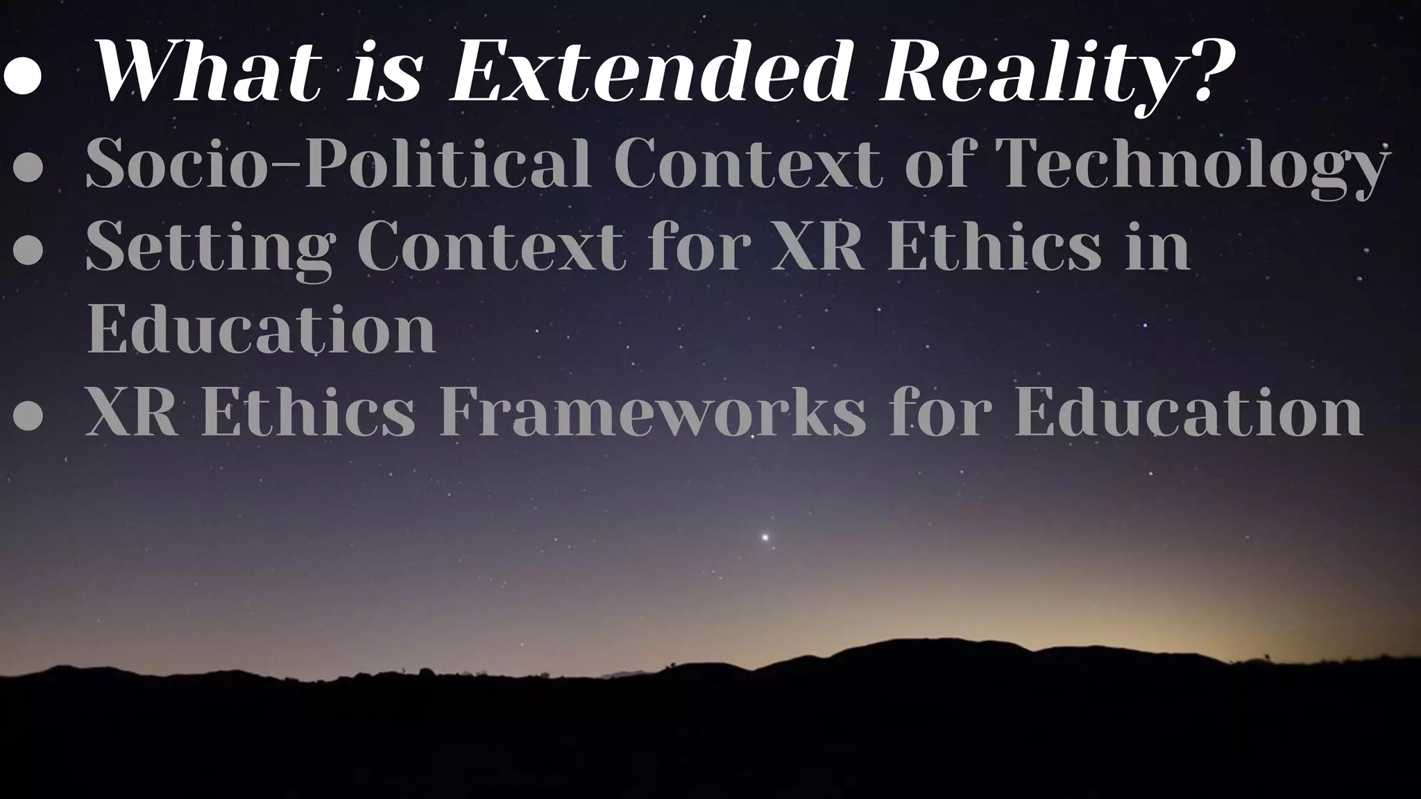 ● What is Extended Reality?
● Socio-Political Context of Technology
● Setting Context for XR Ethics in
Education
● XR Ethics Frameworks for Education
 