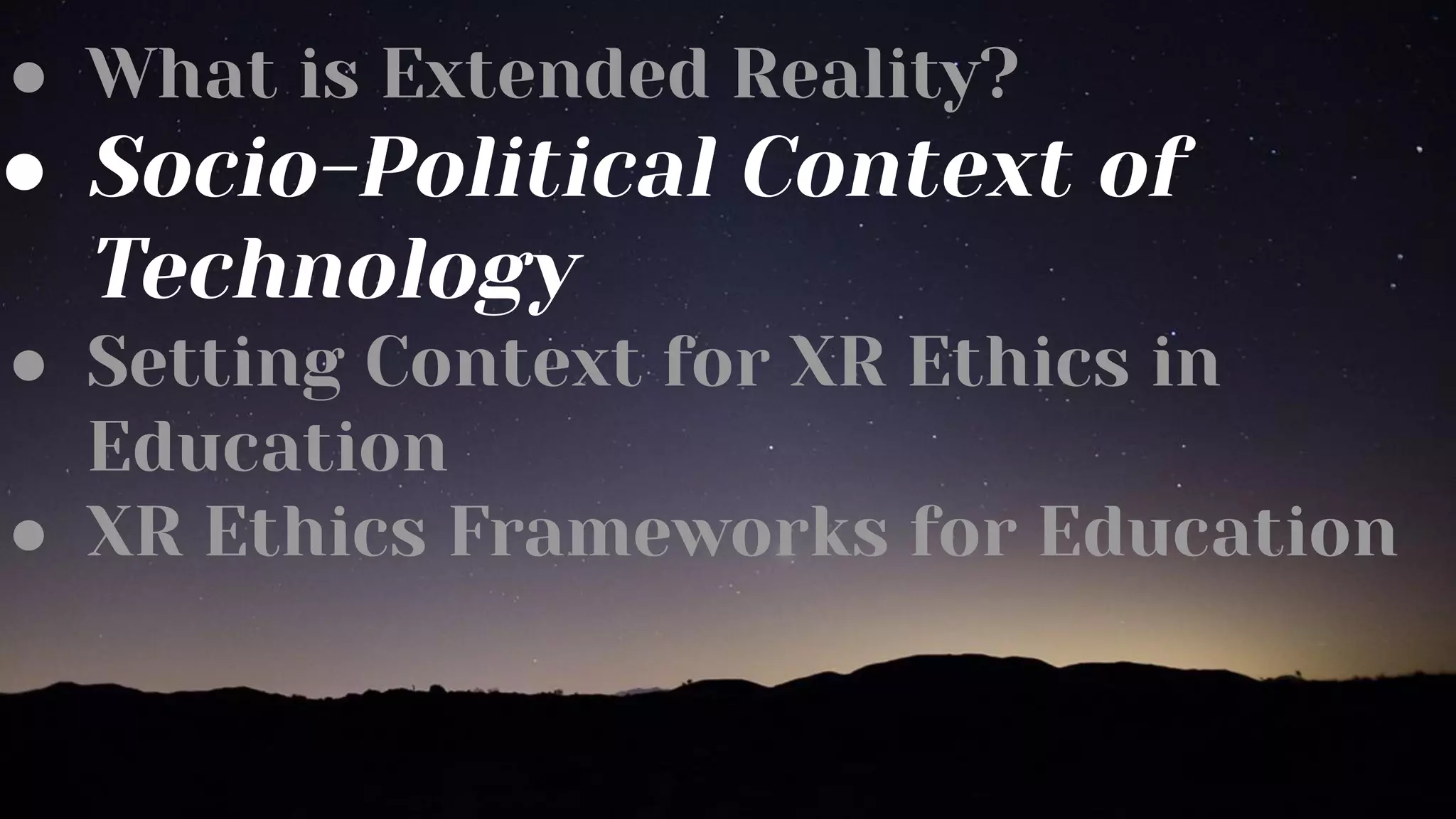 ● What is Extended Reality?
● Socio-Political Context of
Technology
● Setting Context for XR Ethics in
Education
● XR Ethics Frameworks for Education
 