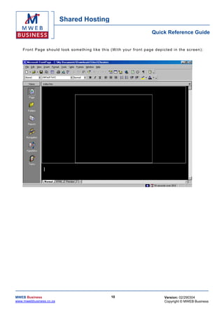 Shared Hosting
                                                                                  Quick Reference Guide


    F ron t Pa ge sh ou ld look so me th ing like th is (W ith yo ur fr on t p age d ep ic ted in th e scree n) :




MWEB Business                                            10                              Version: 02/290304
www.mwebbusiness.co.za                                                                   Copyright © MWEB Business
 
