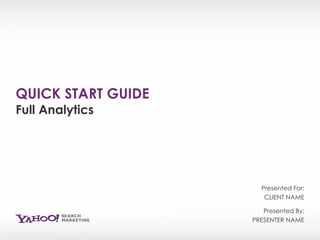 QUICK START GUIDE Full Analytics Presented By: PRESENTER NAME Presented For: CLIENT NAME 
