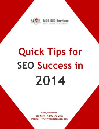 Quick Tips for
SEO Success in

2014
Tulsa, Oklahoma.
Call Now: - 1-800-670-2809
Website: - www.viralseoservices.com
www.viralseoservices.com

 