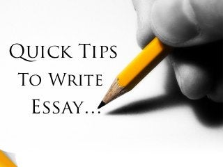 Essay…
Quick Tips
To Write
 