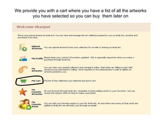 We provide you with a cart where you have a list of all the artworks you have selected so you can buy  them later on 