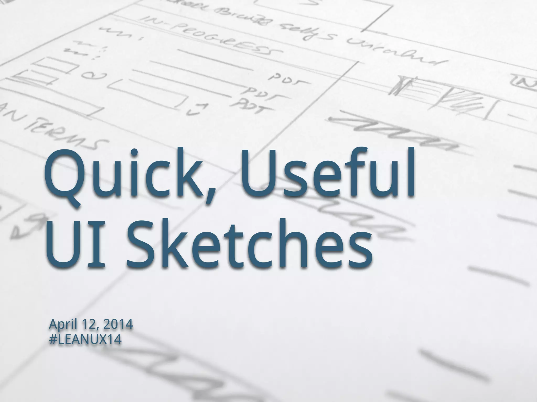 Quick, Useful
UI Sketches
April 12, 2014
#LEANUX14
 
