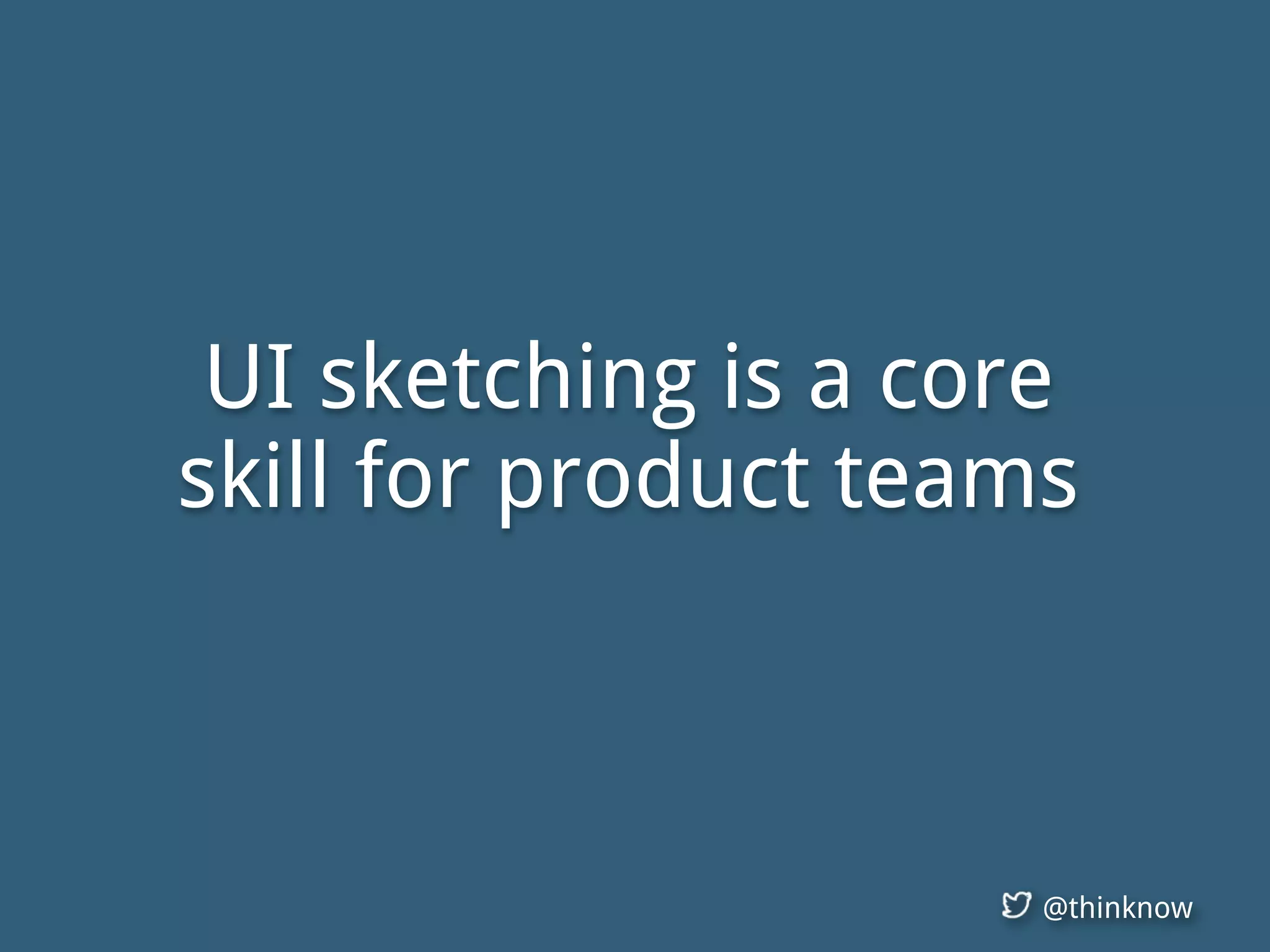 @thinknow
UI sketching is a core
skill for product teams
 