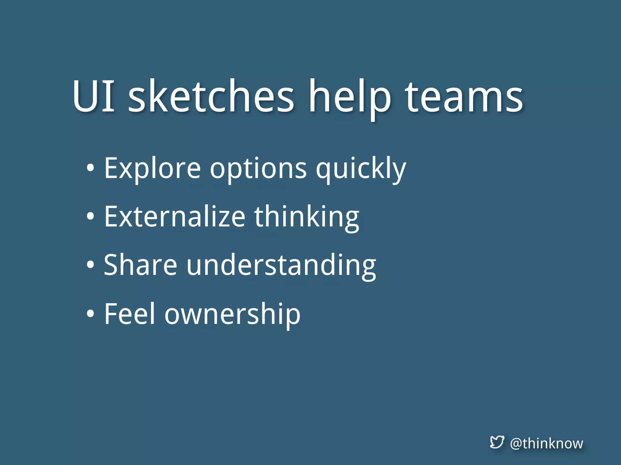 @thinknow
UI sketches help teams
• Explore options quickly
• Externalize thinking
• Share understanding
• Feel ownership
 