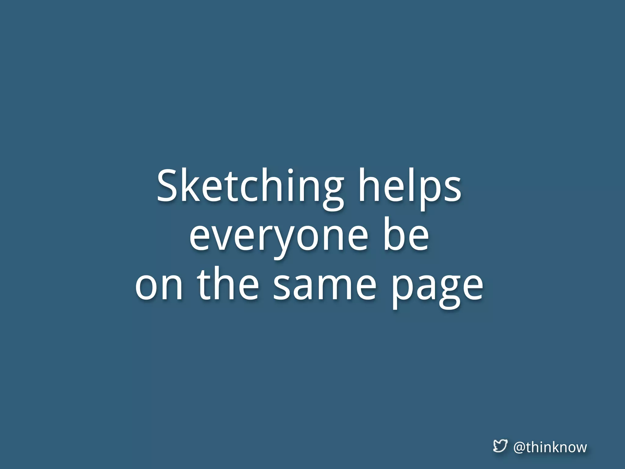 @thinknow
Sketching helps
everyone be
on the same page
 