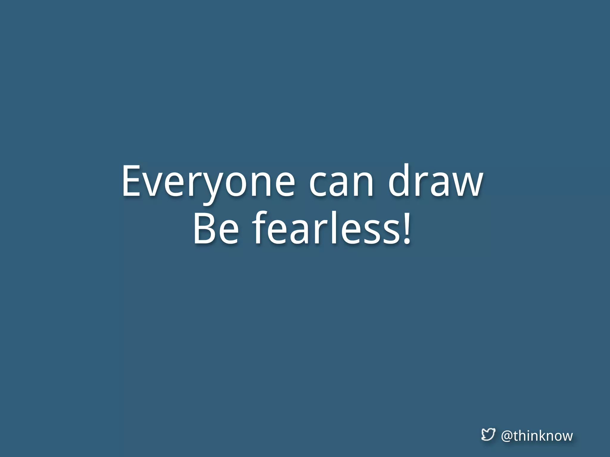 @thinknow
Everyone can draw
Be fearless!
 