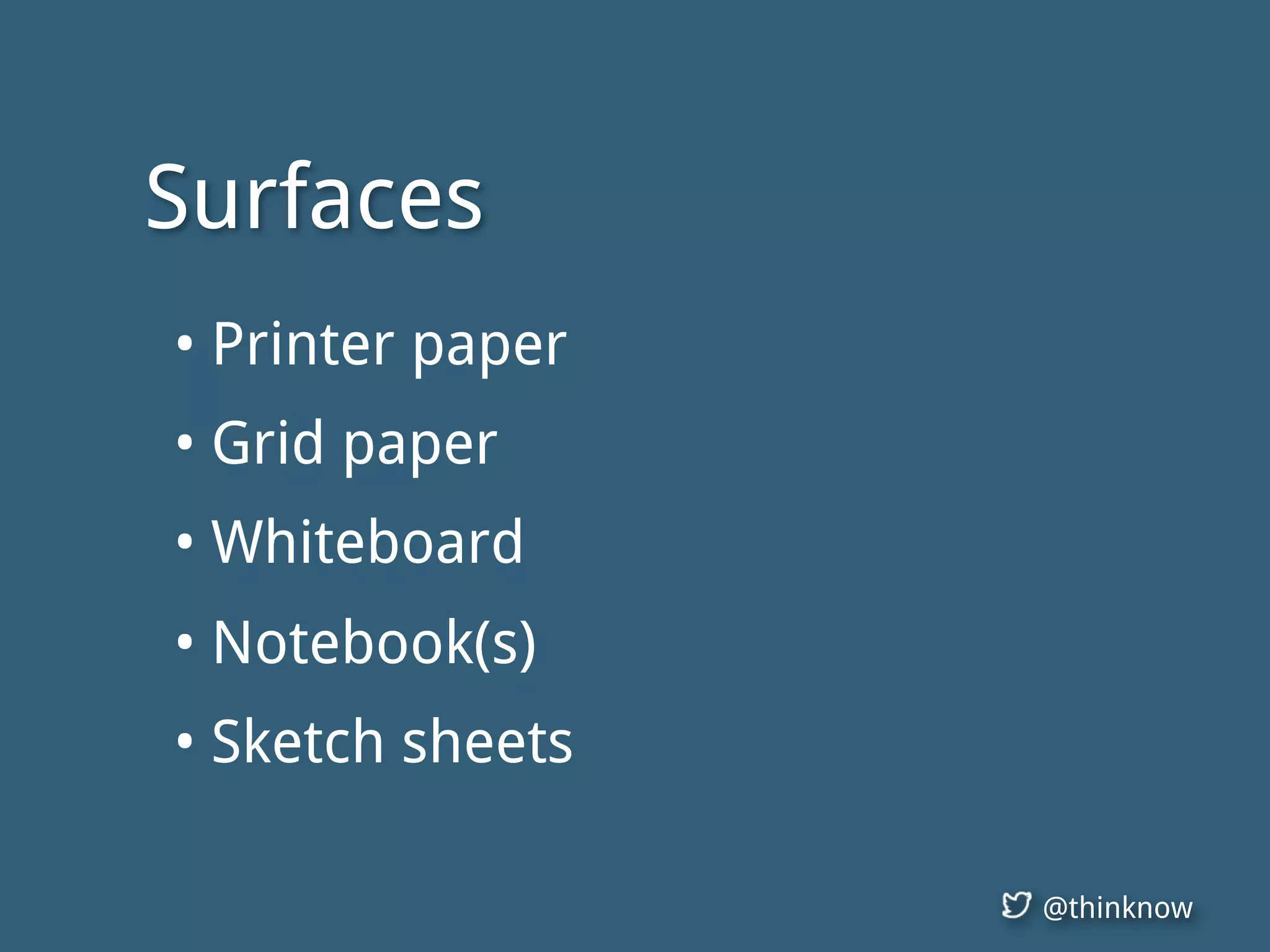@thinknow
Surfaces
• Printer paper
• Grid paper
• Whiteboard
• Notebook(s)
• Sketch sheets
 