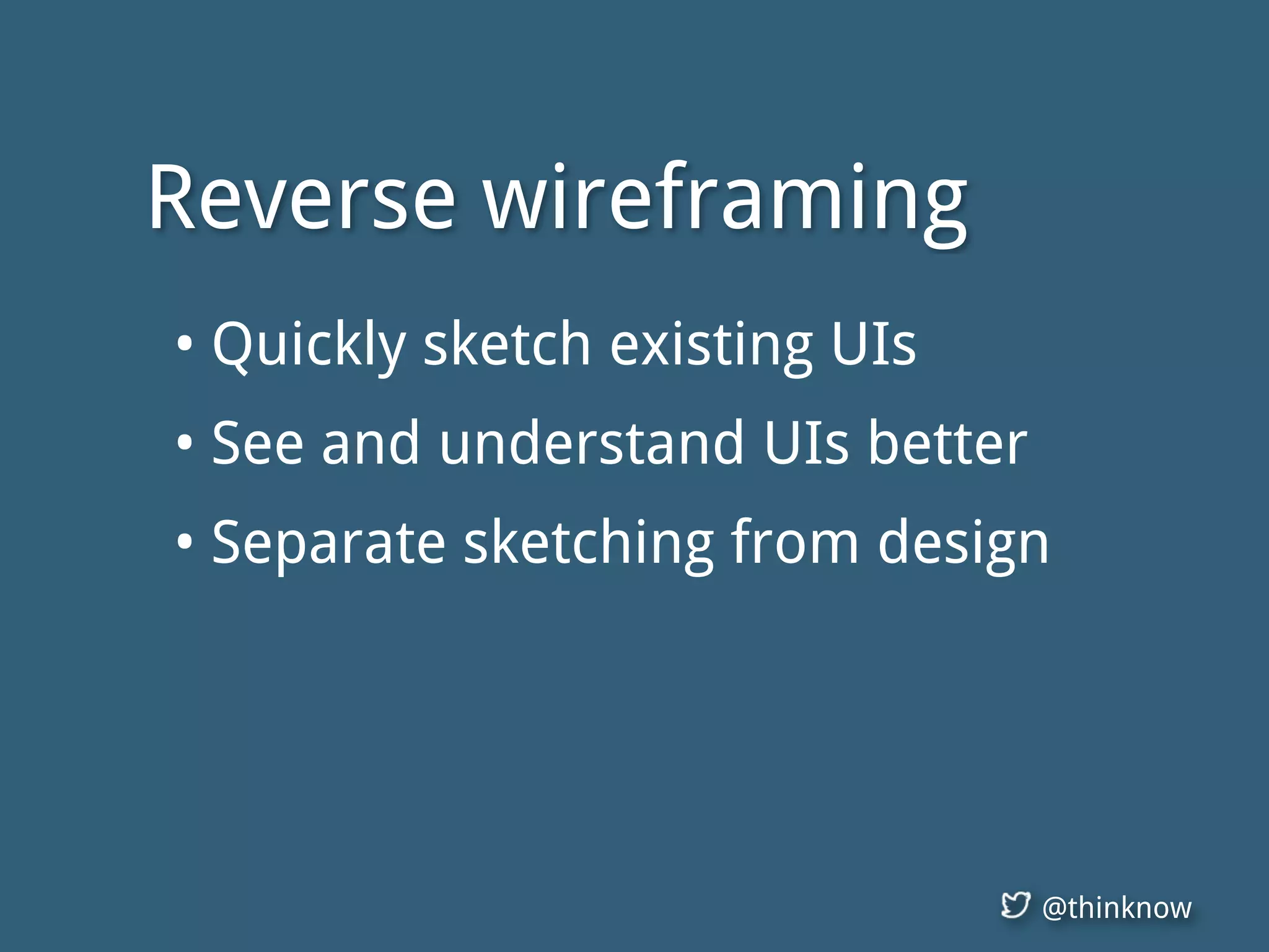 @thinknow
Reverse wireframing
• Quickly sketch existing UIs
• See and understand UIs better
• Separate sketching from design
 