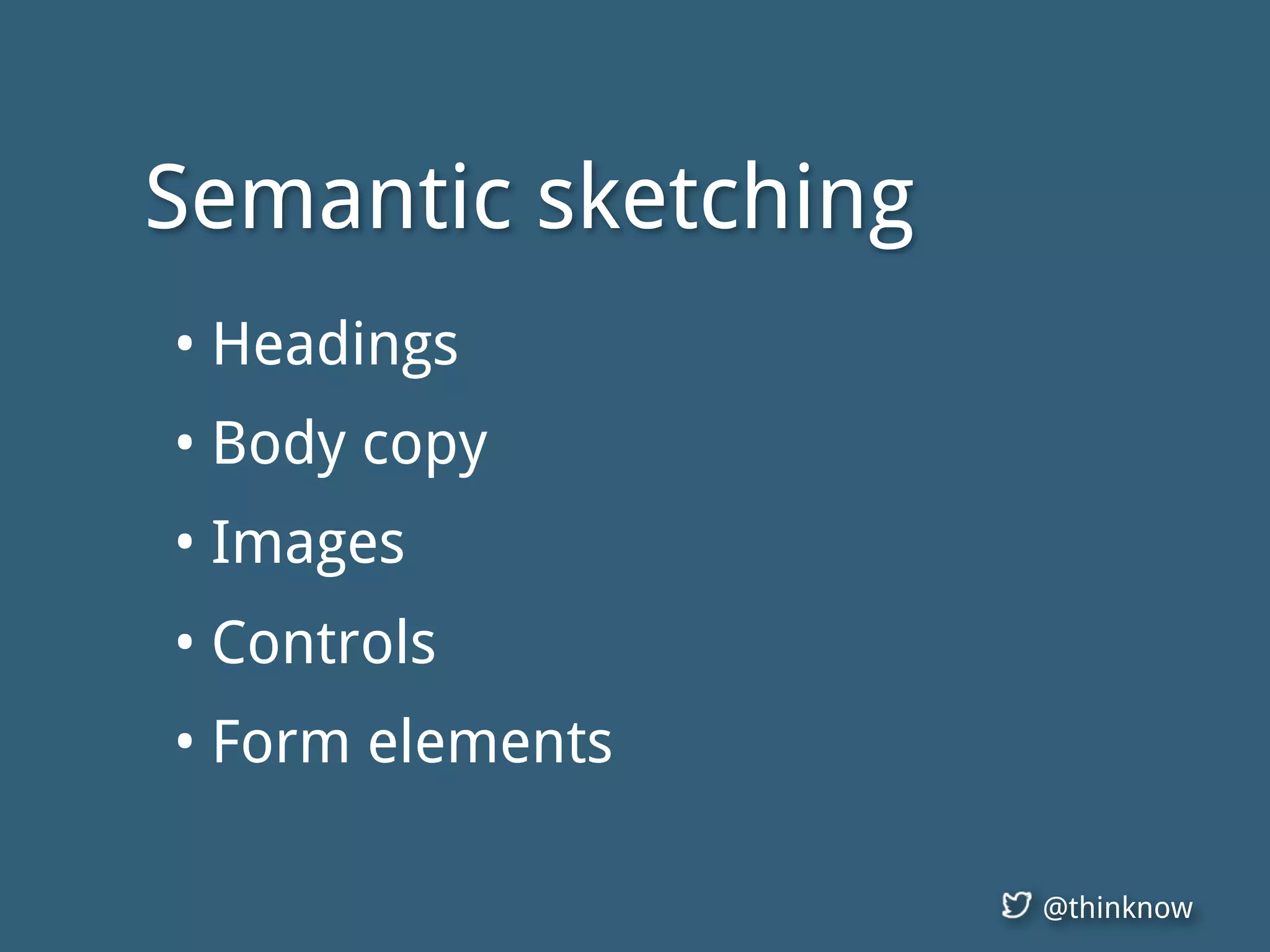 @thinknow
Semantic sketching
• Headings
• Body copy
• Images
• Controls
• Form elements
 