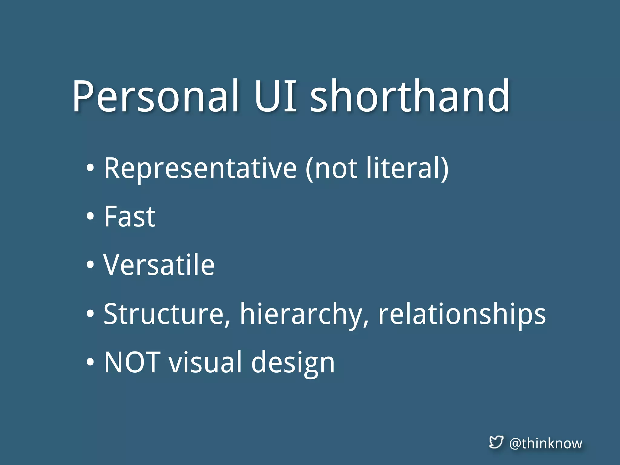 @thinknow
Personal UI shorthand
• Representative (not literal)
• Fast
• Versatile
• Structure, hierarchy, relationships
• NOT visual design
 