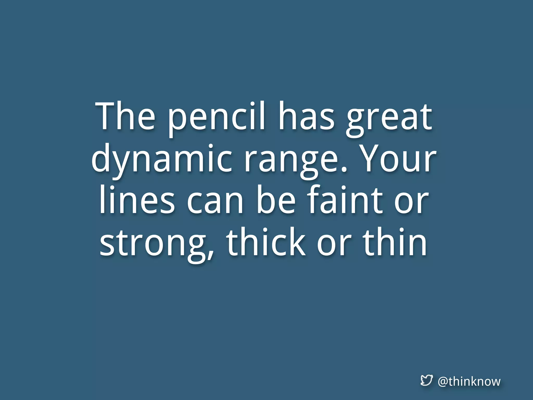 @thinknow
The pencil has great
dynamic range. Your
lines can be faint or
strong, thick or thin
 
