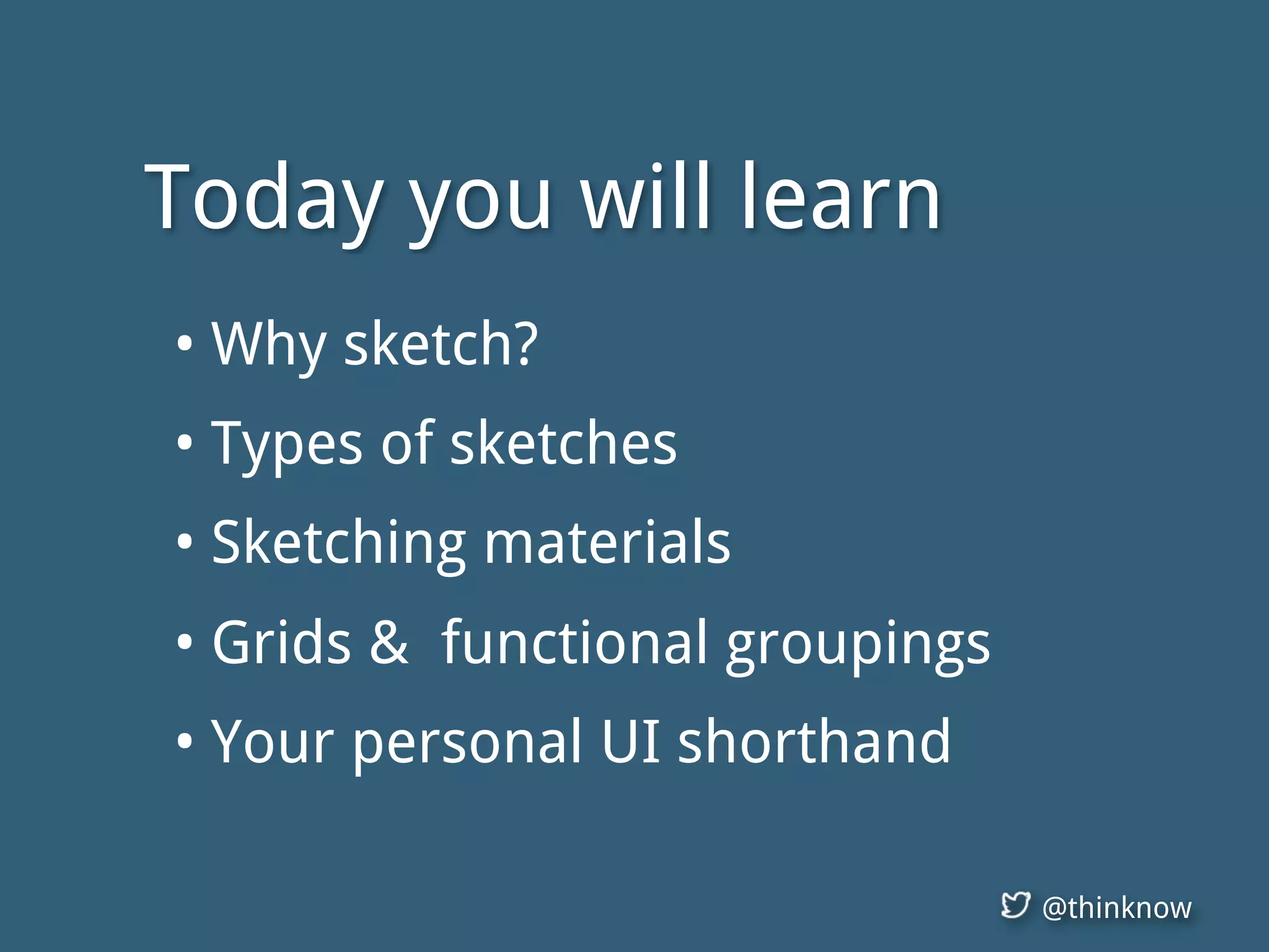 @thinknow
• Why sketch?
• Types of sketches
• Sketching materials
• Grids & functional groupings
• Your personal UI shorthand
Today you will learn
 
