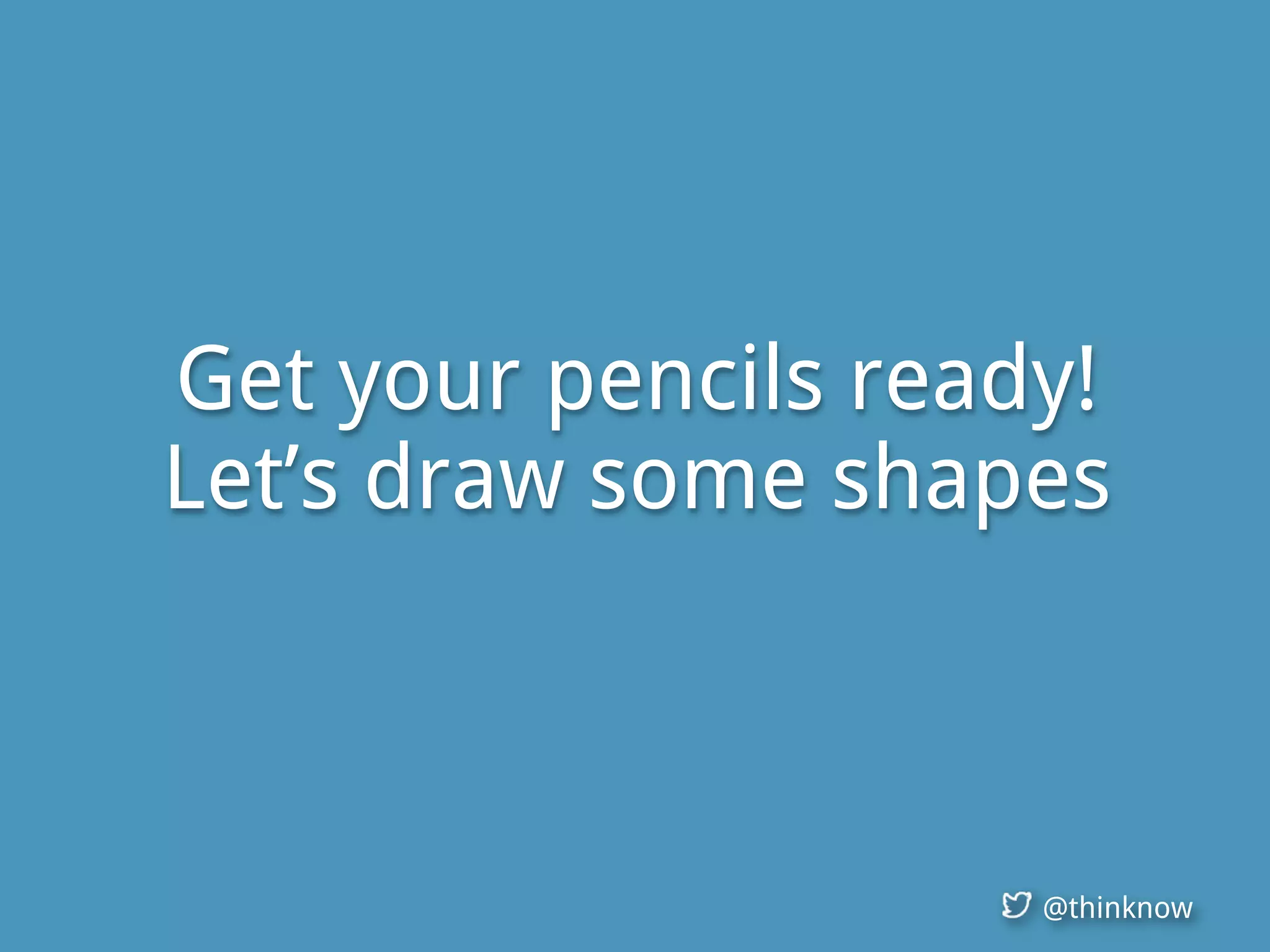 @thinknow
Get your pencils ready!
Let’s draw some shapes
 