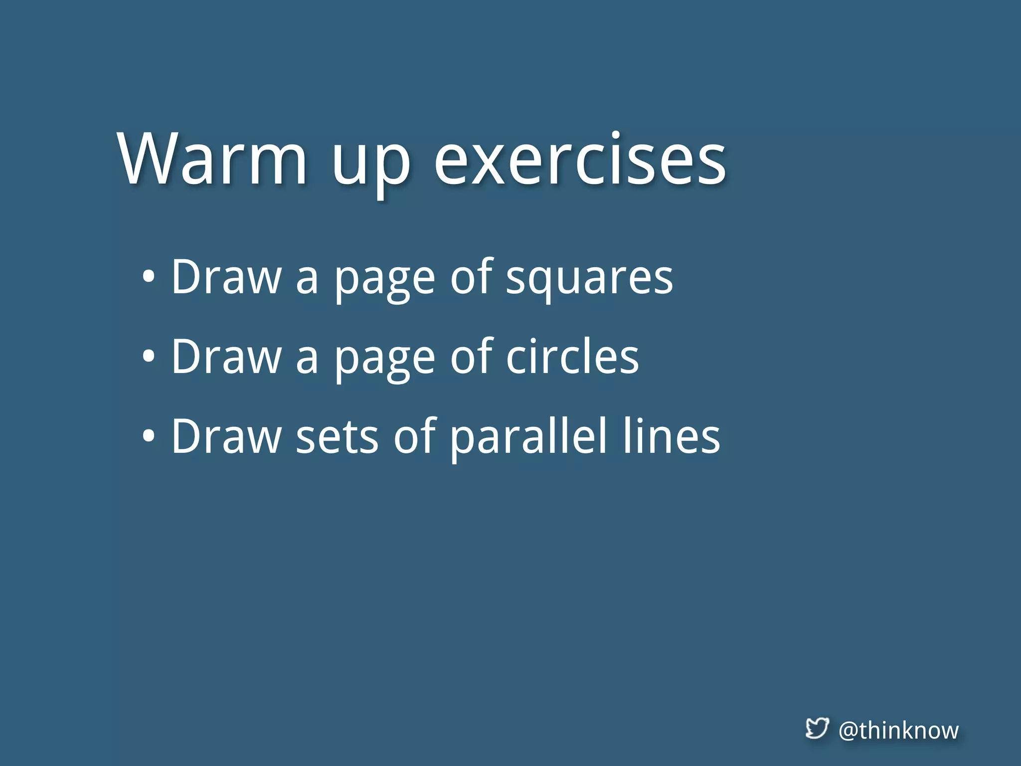 @thinknow
• Draw a page of squares
• Draw a page of circles
• Draw sets of parallel lines
Warm up exercises
 
