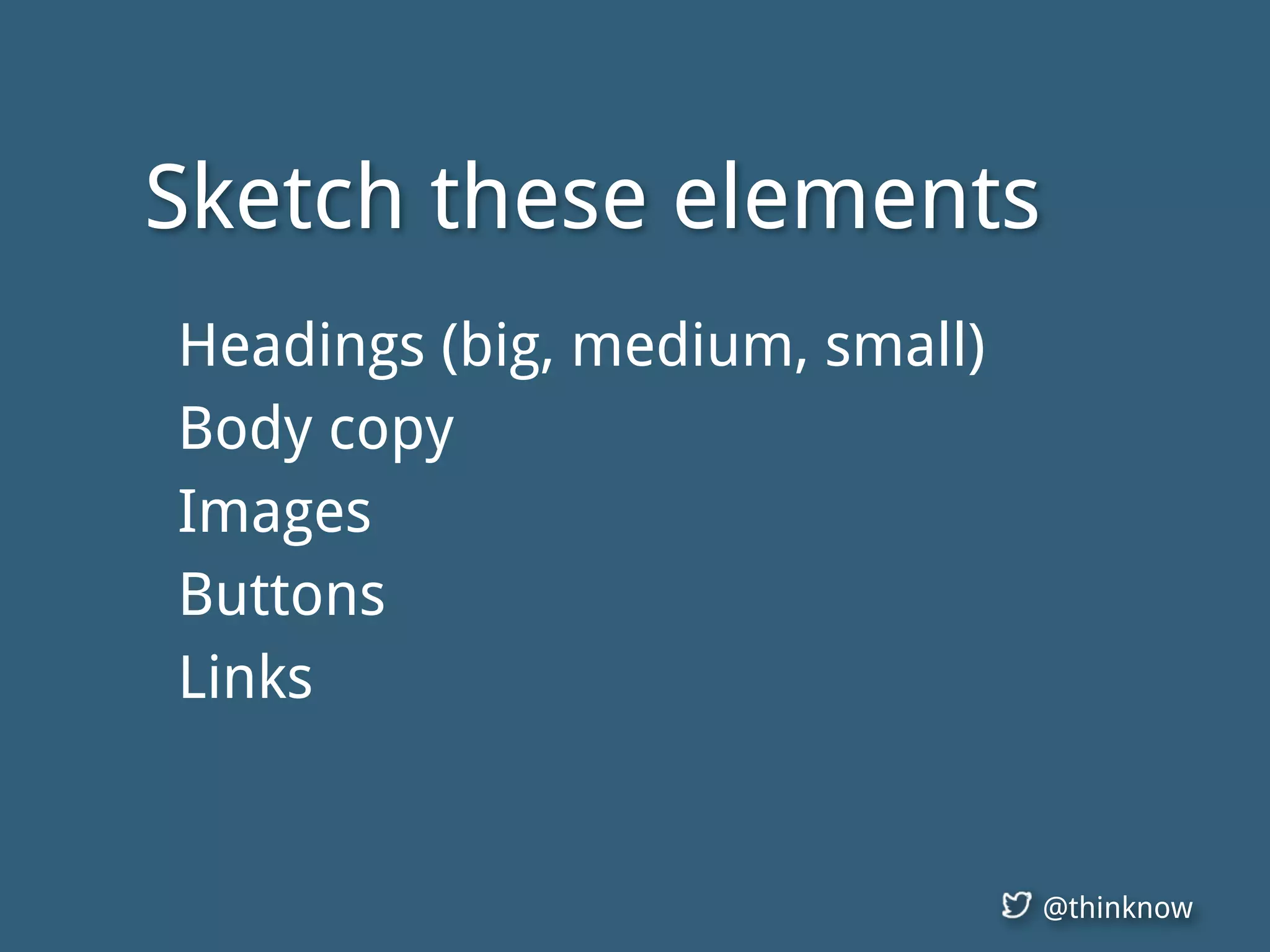 @thinknow
Headings (big, medium, small)
Body copy
Images
Buttons
Links
Sketch these elements
 