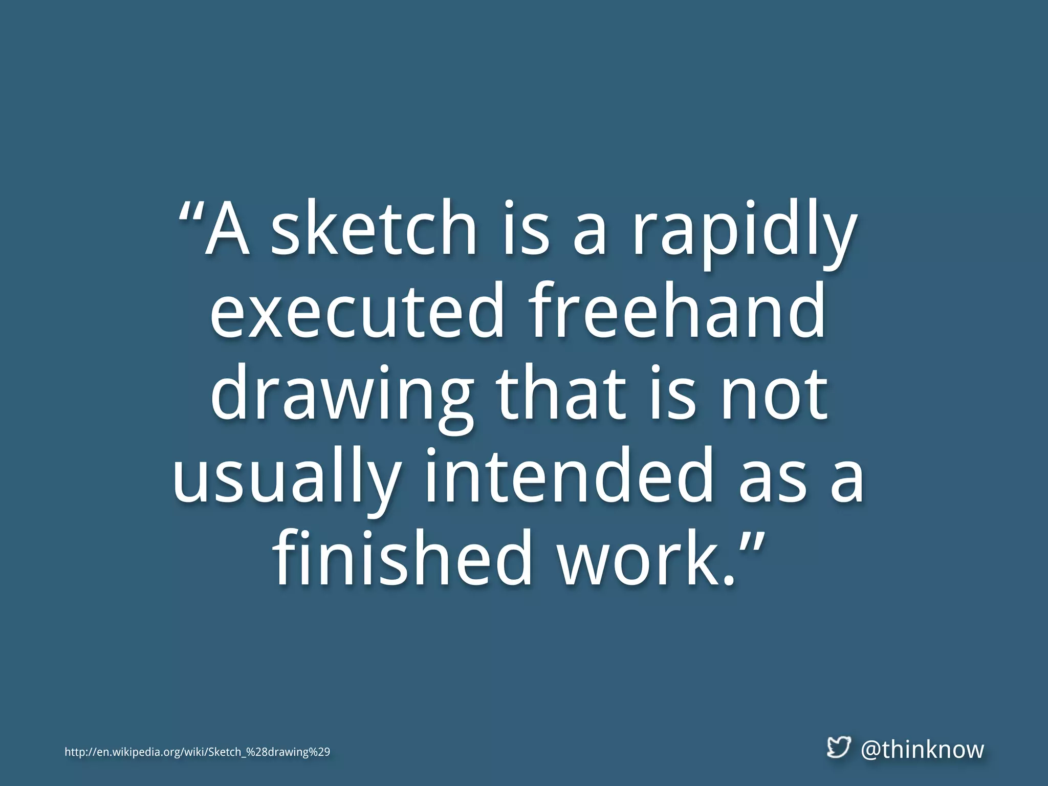 @thinknow
“A sketch is a rapidly
executed freehand
drawing that is not
usually intended as a
finished work.”
http://en.wikipedia.org/wiki/Sketch_%28drawing%29
 