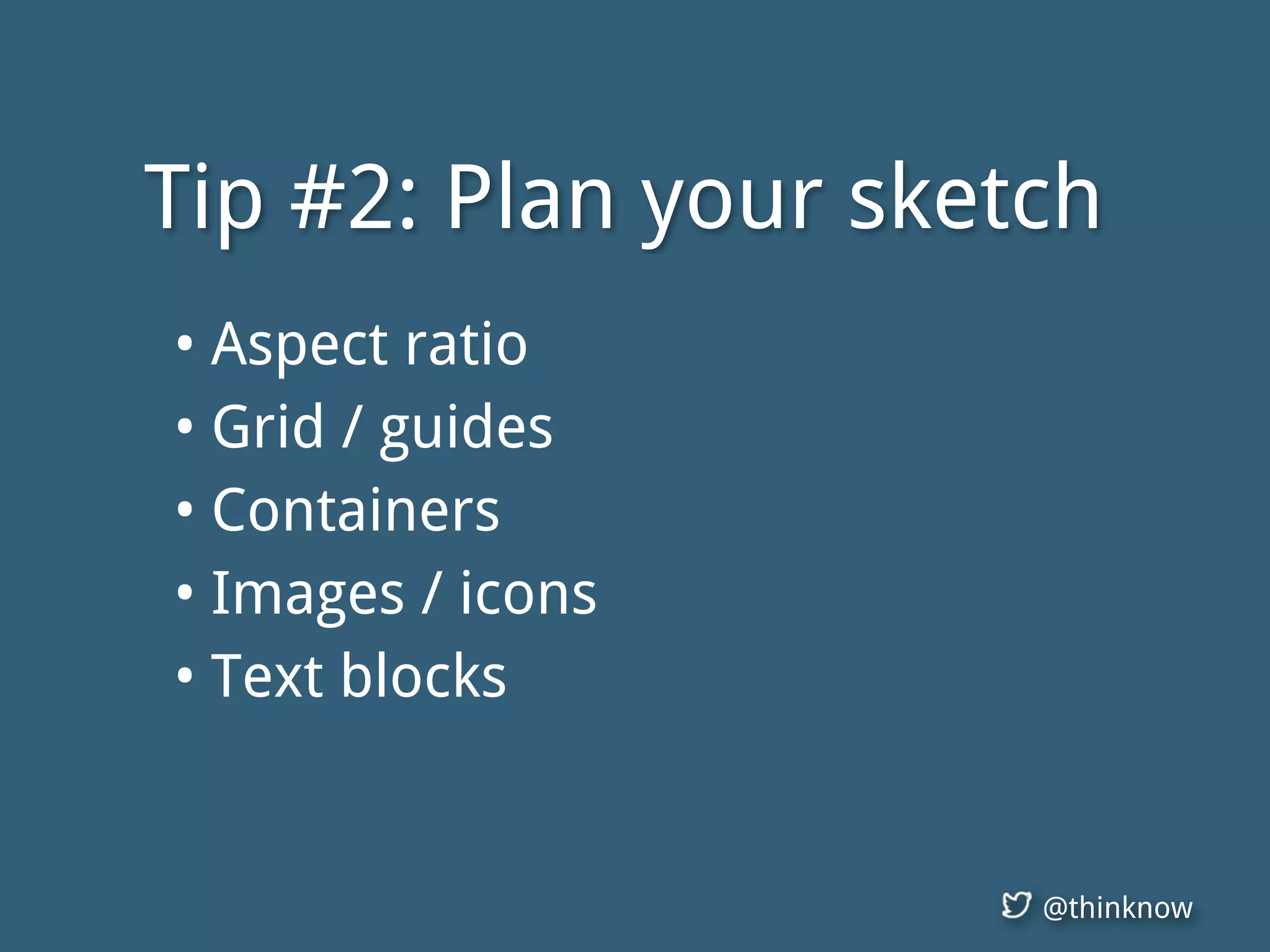 @thinknow
Tip #2: Plan your sketch
• Aspect ratio
• Grid / guides
• Containers
• Images / icons
• Text blocks
 