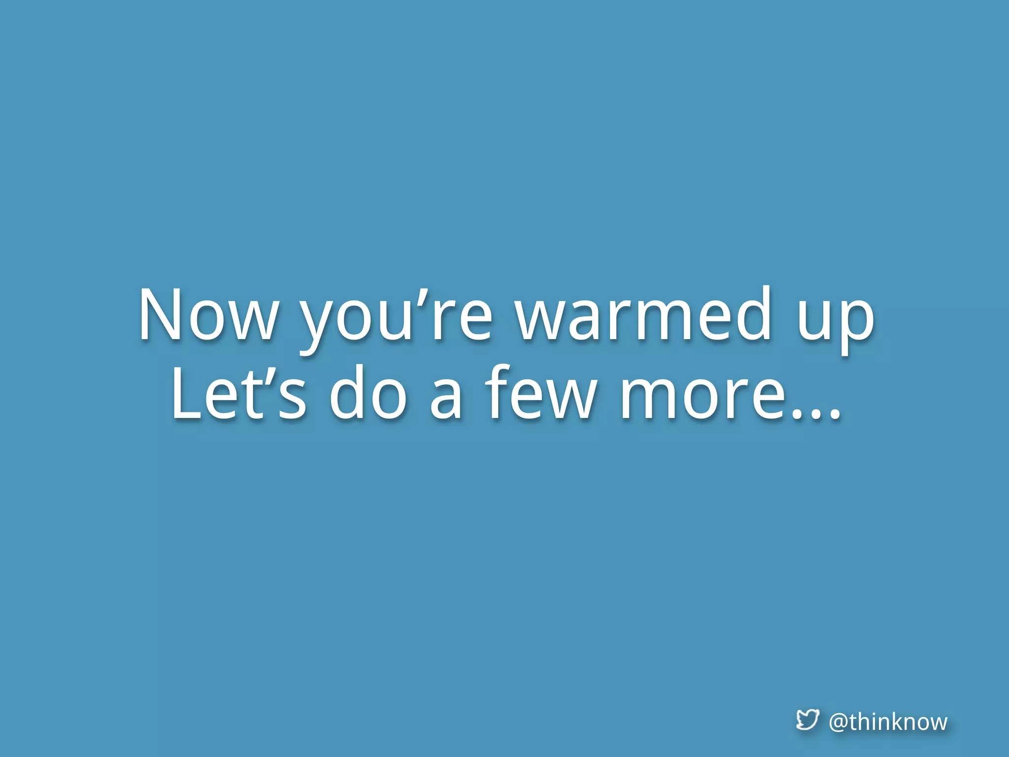 @thinknow
Now you’re warmed up
Let’s do a few more...
 