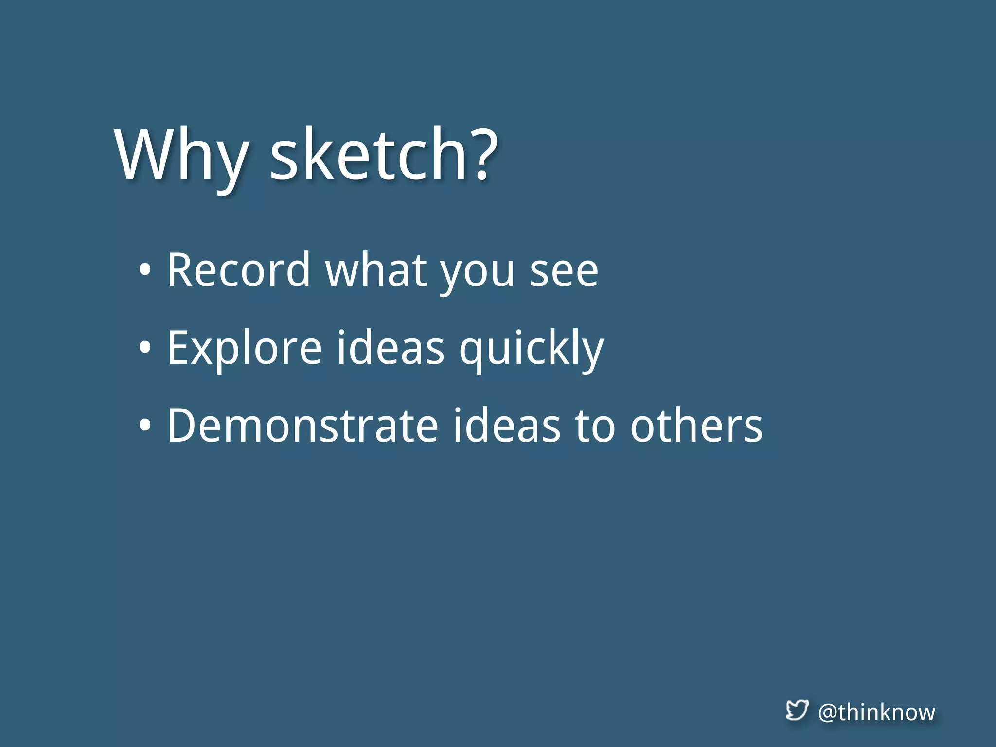 @thinknow
• Record what you see
• Explore ideas quickly
• Demonstrate ideas to others
Why sketch?
 