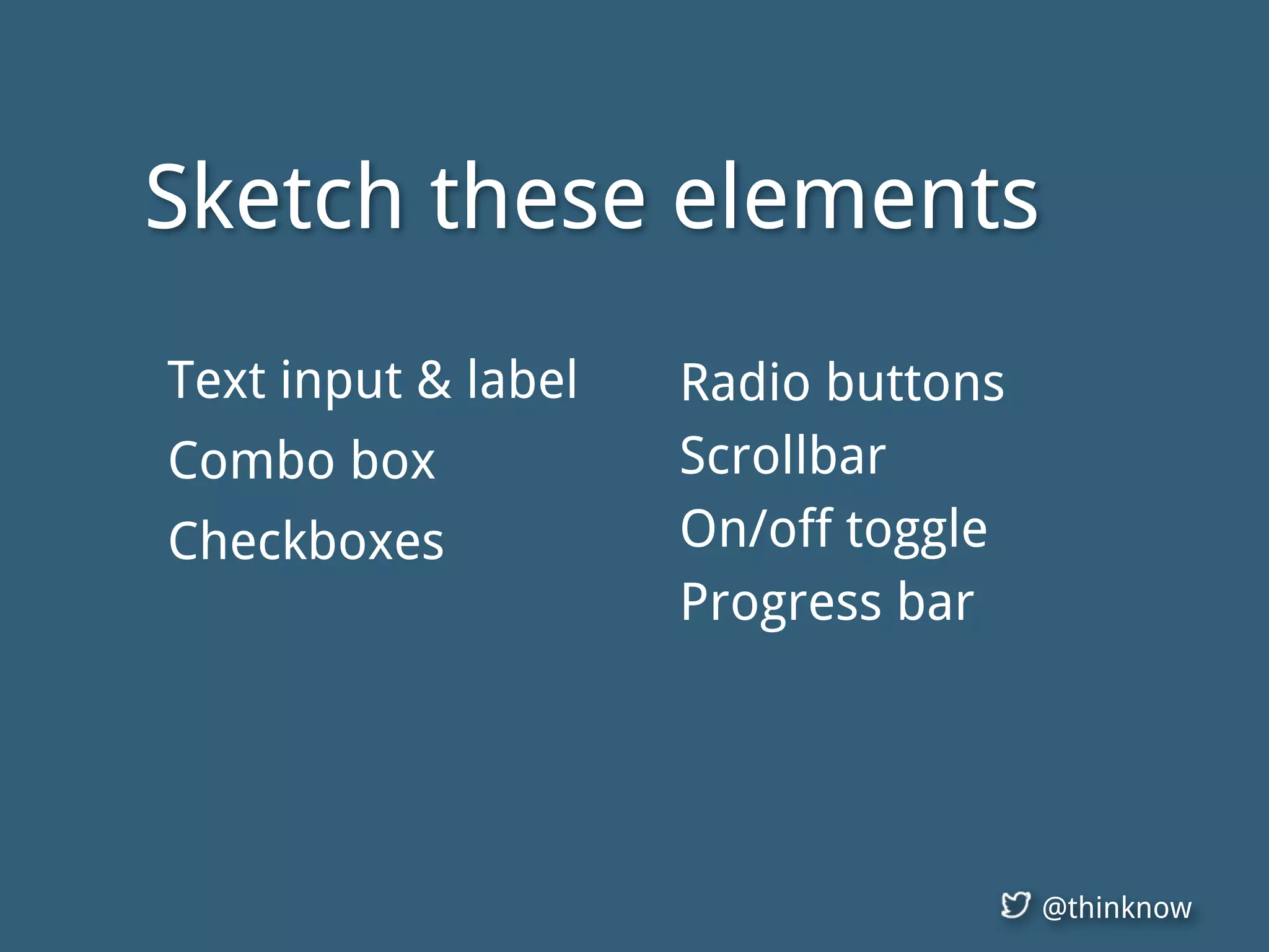 @thinknow
Radio buttons
Scrollbar
On/off toggle
Progress bar
Sketch these elements
Text input & label
Combo box
Checkboxes
 