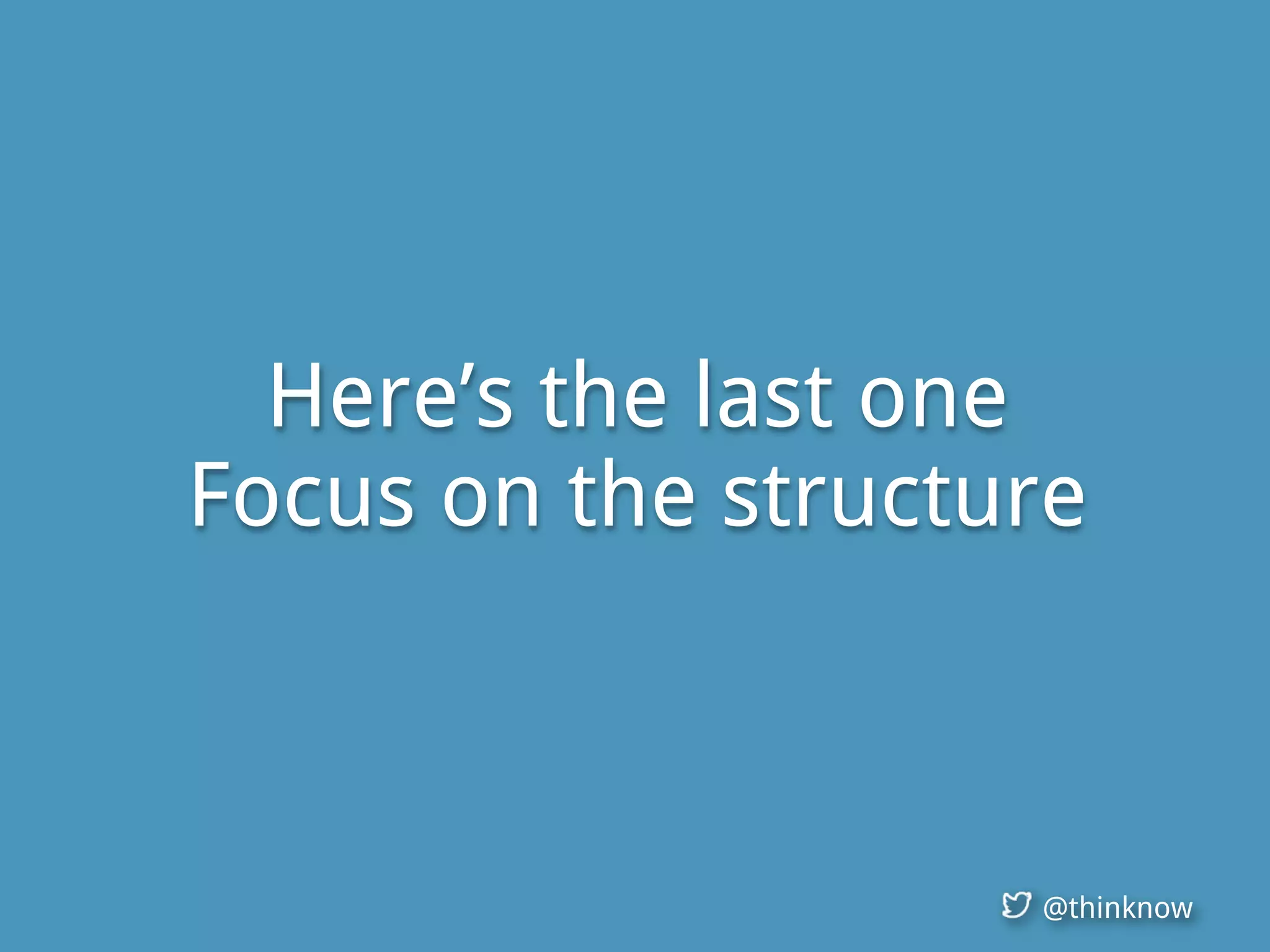 @thinknow
Here’s the last one
Focus on the structure
 