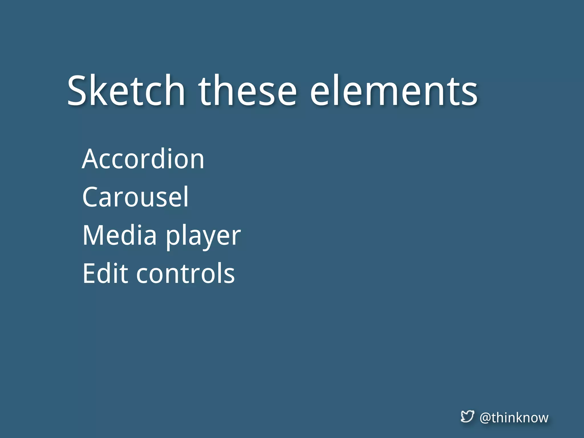 @thinknow
Sketch these elements
Accordion
Carousel
Media player
Edit controls
 