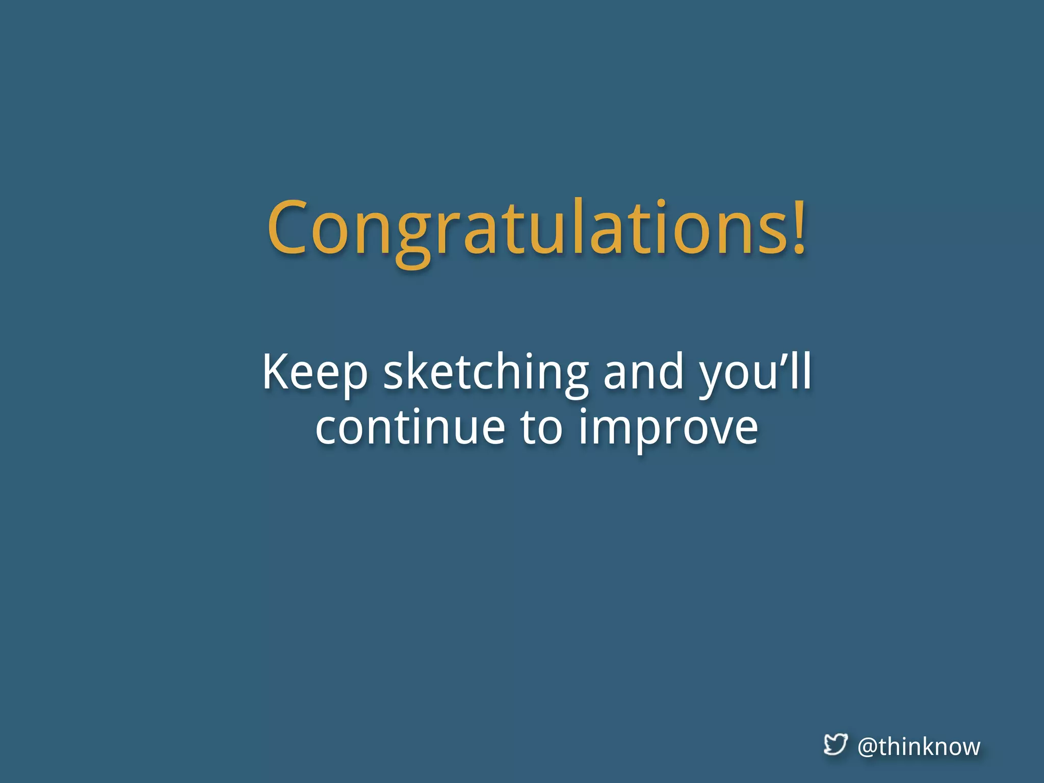 @thinknow
Congratulations!
Keep sketching and you’ll
continue to improve
 