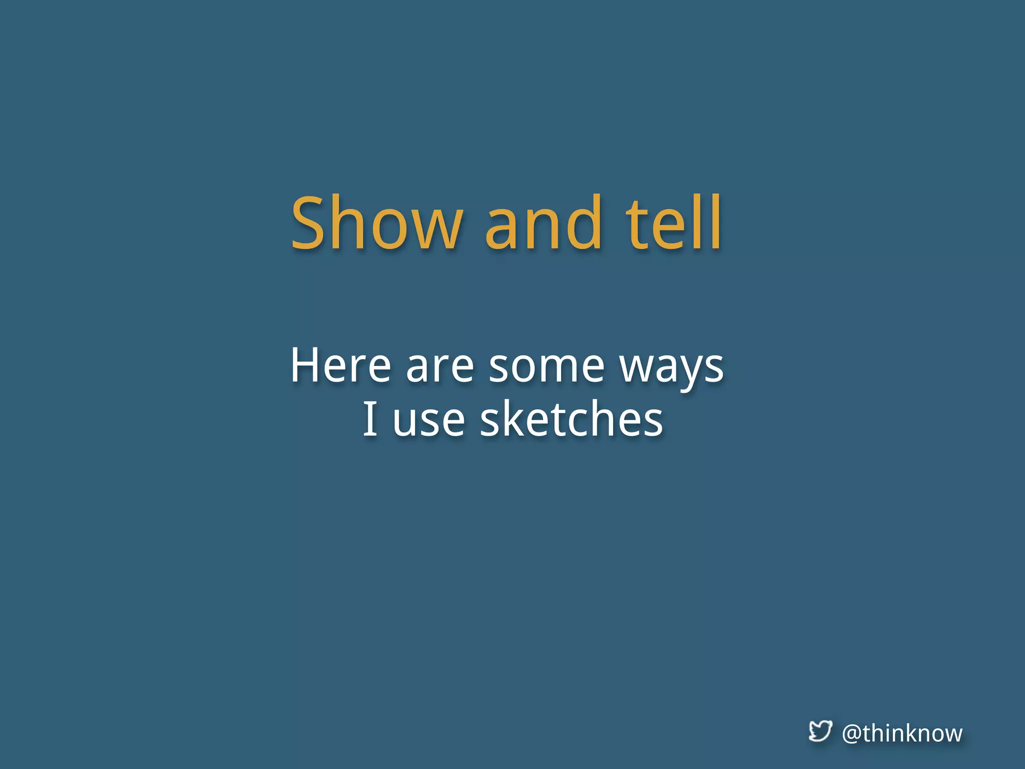 @thinknow
Show and tell
Here are some ways
I use sketches
 