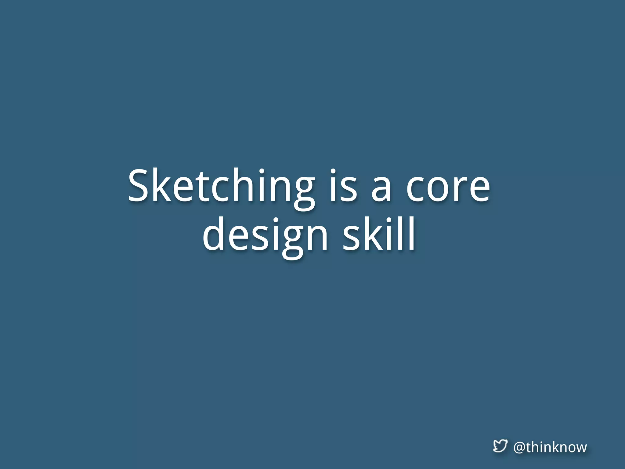 @thinknow
Sketching is a core
design skill
 