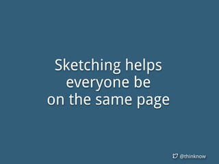 @thinknow
Sketching helps
everyone be
on the same page
 