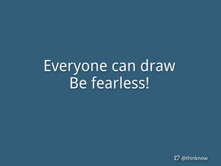 @thinknow
Everyone can draw
Be fearless!
 