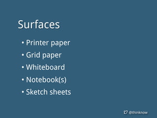 @thinknow
Surfaces
• Printer paper
• Grid paper
• Whiteboard
• Notebook(s)
• Sketch sheets
 
