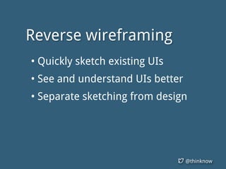 @thinknow
Reverse wireframing
• Quickly sketch existing UIs
• See and understand UIs better
• Separate sketching from design
 