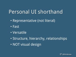 @thinknow
Personal UI shorthand
• Representative (not literal)
• Fast
• Versatile
• Structure, hierarchy, relationships
• NOT visual design
 