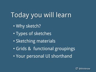 @thinknow
• Why sketch?
• Types of sketches
• Sketching materials
• Grids & functional groupings
• Your personal UI shorthand
Today you will learn
 