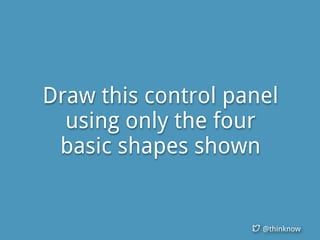 @thinknow
Draw this control panel
using only the four
basic shapes shown
 