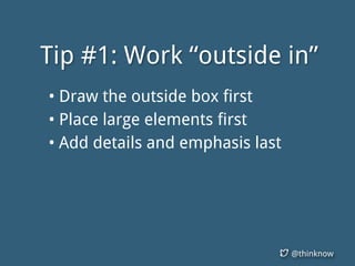@thinknow
Tip #1: Work “outside in”
• Draw the outside box first
• Place large elements first
• Add details and emphasis last
 