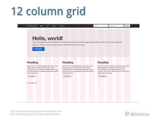@thinknow
12 column grid
http://twitter.github.io/bootstrap/examples/hero.html
http://alefeuvre.github.io/foundation-grid-displayer/
 