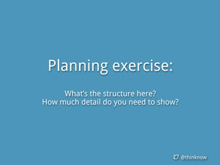 @thinknow
Planning exercise:
What’s the structure here?
How much detail do you need to show?
 