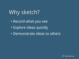 @thinknow
• Record what you see
• Explore ideas quickly
• Demonstrate ideas to others
Why sketch?
 