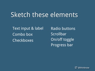 @thinknow
Radio buttons
Scrollbar
On/off toggle
Progress bar
Sketch these elements
Text input & label
Combo box
Checkboxes
 