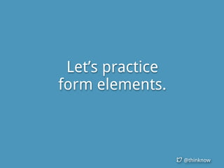 @thinknow
Let’s practice
form elements.
 